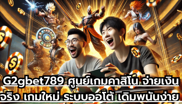 G2gbet789 ศูนย์เกมคาสิโน จ่ายเงินจริง เกมใหม่ ระบบออโต้ เดิมพนันง่าย จ่ายโบนัสไวไม่กั๊ก